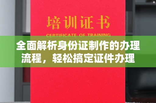 中和全面解析身份证制作的办理流程，轻松搞定证件办理