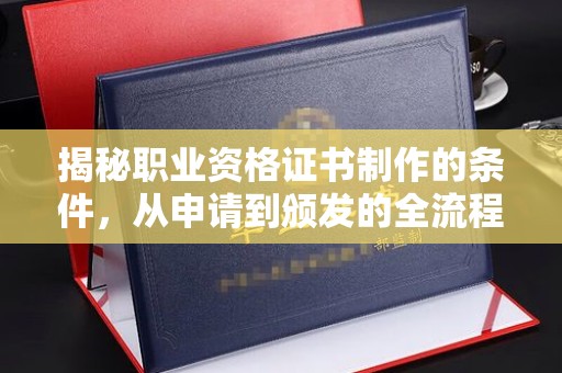 中和揭秘职业资格证书制作的条件，从申请到颁发的全流程解析