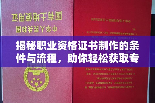 中和揭秘职业资格证书制作的条件与流程，助你轻松获取专业认证