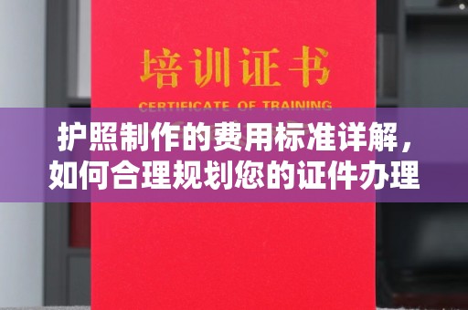 中和护照制作的费用标准详解，如何合理规划您的证件办理预算