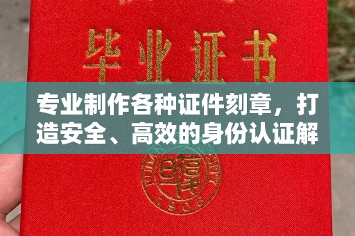 中和专业制作各种证件刻章，打造安全、高效的身份认证解决方案