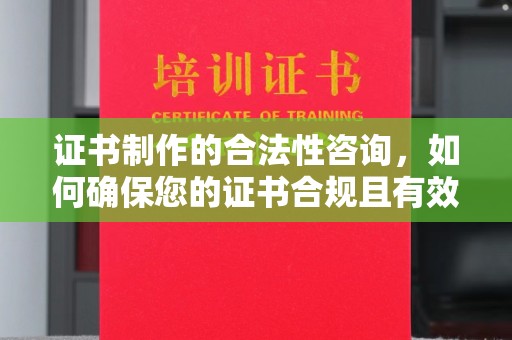 中和证书制作的合法性咨询，如何确保您的证书合规且有效？