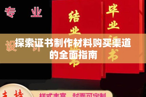中和探索证书制作材料购买渠道的全面指南