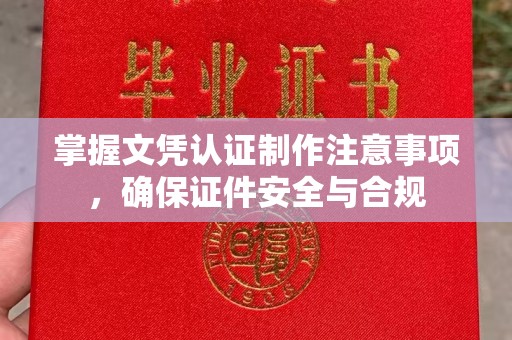中和掌握文凭认证制作注意事项，确保证件安全与合规
