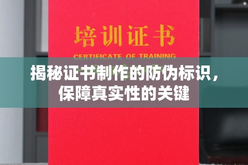 中和揭秘证书制作的防伪标识，保障真实性的关键