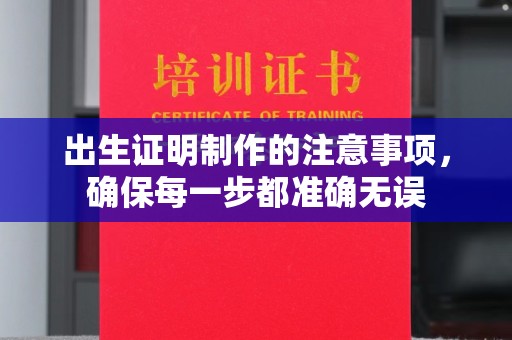 中和出生证明制作的注意事项，确保每一步都准确无误