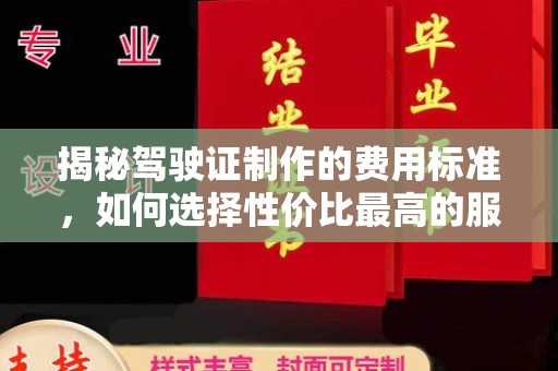 中和揭秘驾驶证制作的费用标准，如何选择性价比最高的服务？
