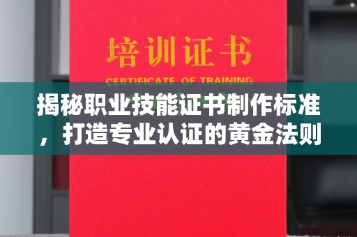 中和揭秘职业技能证书制作标准，打造专业认证的黄金法则