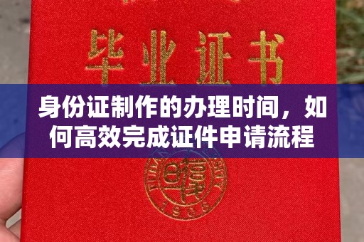 中和身份证制作的办理时间，如何高效完成证件申请流程