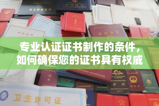 中和专业认证证书制作的条件，如何确保您的证书具有权威性和可信度