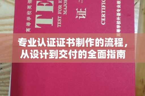 中和专业认证证书制作的流程，从设计到交付的全面指南