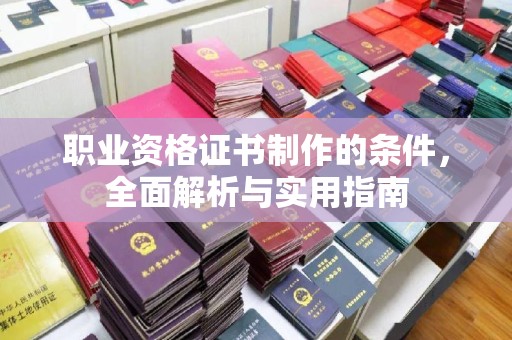 中和职业资格证书制作的条件，全面解析与实用指南