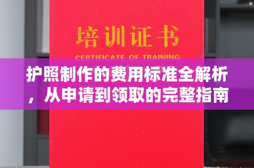 中和护照制作的费用标准全解析，从申请到领取的完整指南